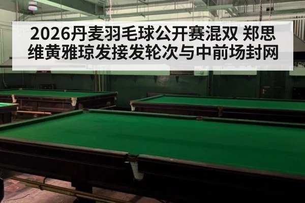 2026丹麦羽毛球公开赛混双 郑思维黄雅琼发接发轮次与中前场封网