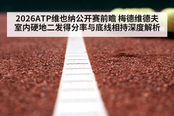 2026ATP维也纳公开赛前瞻 梅德维德夫室内硬地二发得分率与底线相持深度解析
