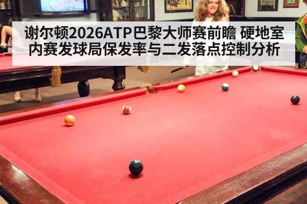 谢尔顿2026ATP巴黎大师赛前瞻 硬地室内赛发球局保发率与二发落点控制分析